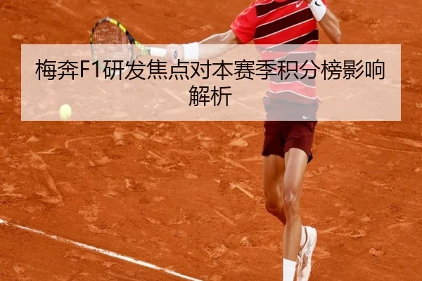 梅奔F1研发焦点对本赛季积分榜影响解析